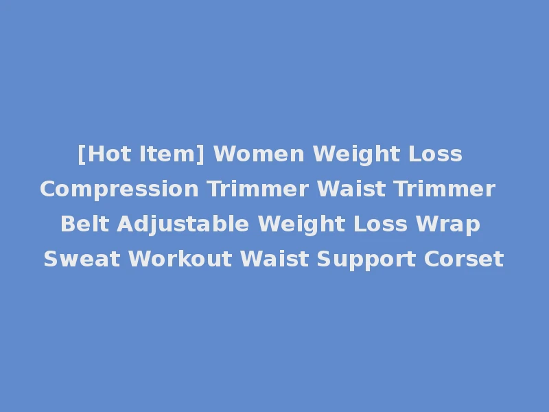 [Hot Item] Women Weight Loss Compression Trimmer Waist Trimmer Belt Adjustable Weight Loss Wrap Sweat Workout Waist Support Corset