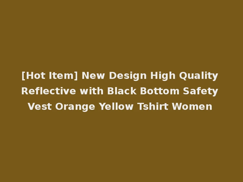 [Hot Item] New Design High Quality Reflective with Black Bottom Safety Vest Orange Yellow Tshirt Women