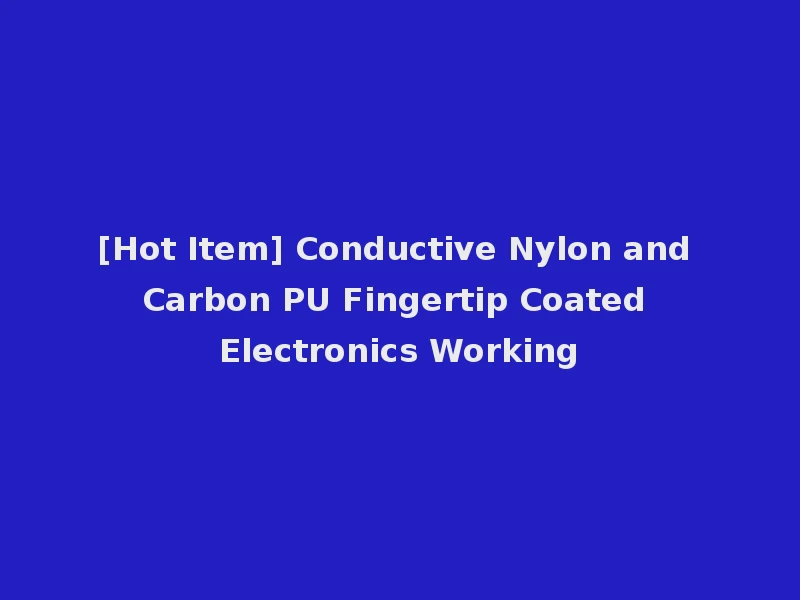 [Hot Item] Conductive Nylon and Carbon PU Fingertip Coated Electronics Working