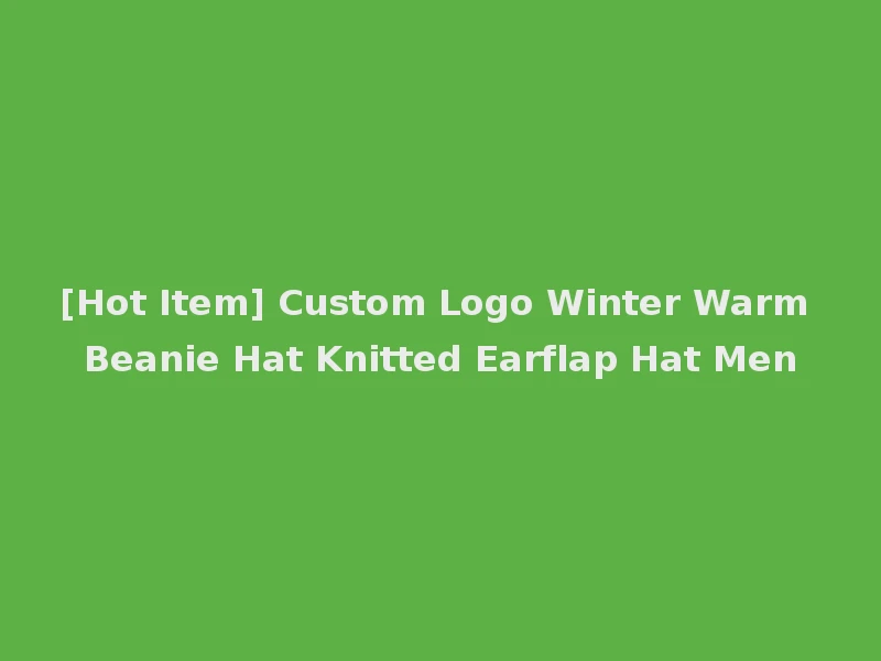 [Hot Item] Custom Logo Winter Warm Beanie Hat Knitted Earflap Hat Men