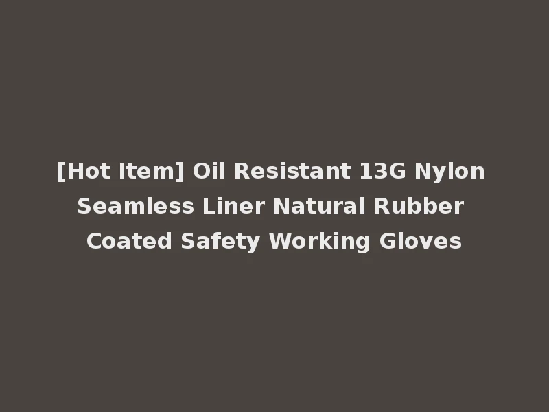[Hot Item] Oil Resistant 13G Nylon Seamless Liner Natural Rubber Coated Safety Working Gloves