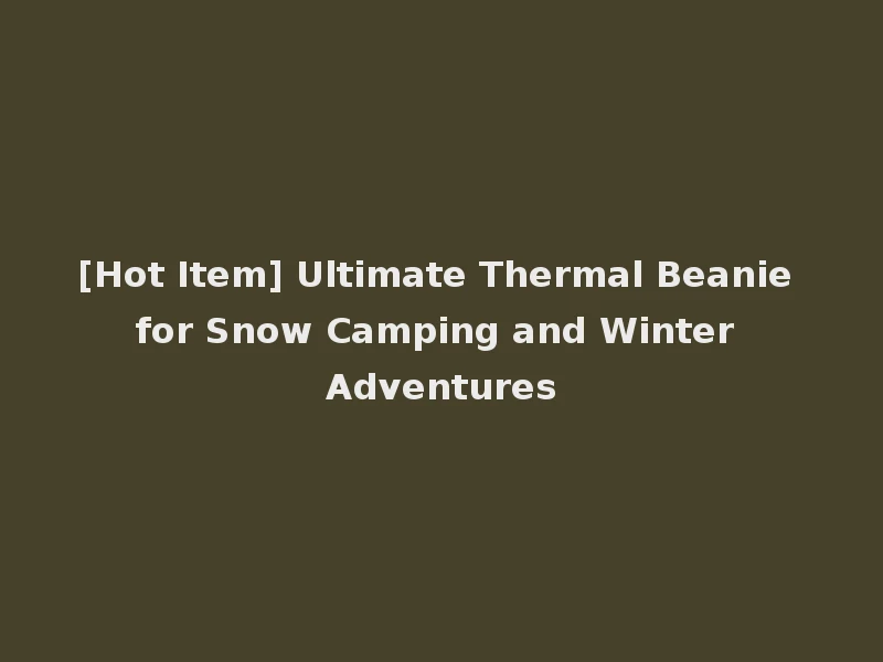 [Hot Item] Ultimate Thermal Beanie for Snow Camping and Winter Adventures
