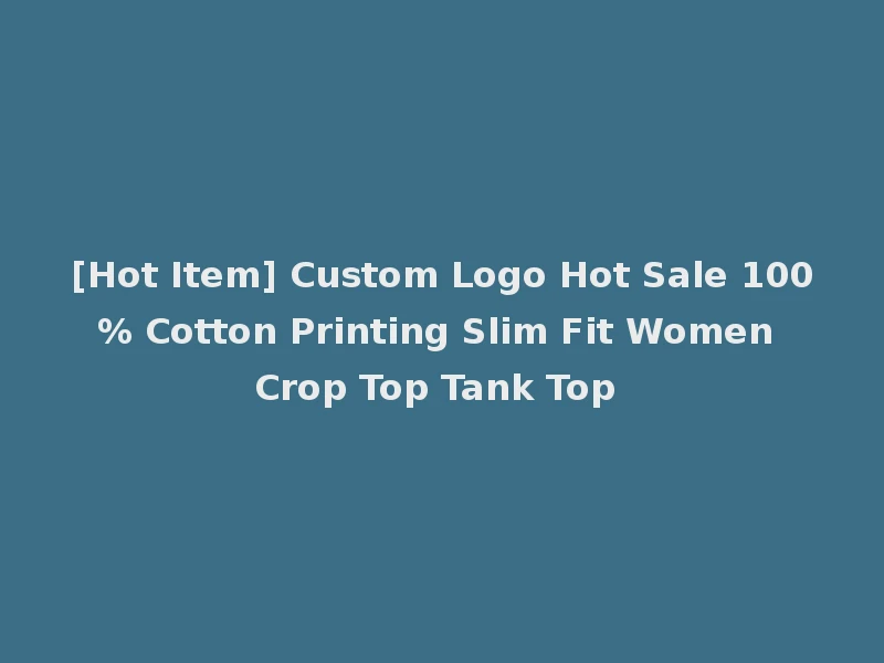 [Hot Item] Custom Logo Hot Sale 100% Cotton Printing Slim Fit Women Crop Top Tank Top