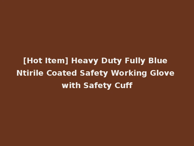 [Hot Item] Heavy Duty Fully Blue Ntirile Coated Safety Working Glove with Safety Cuff