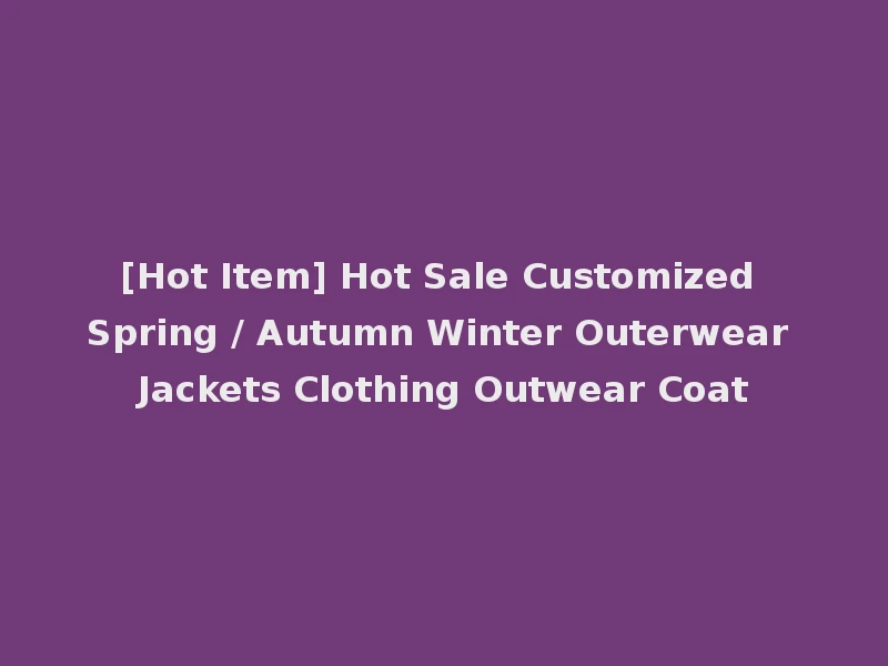 [Hot Item] Hot Sale Customized Spring / Autumn Winter Outerwear Jackets Clothing Outwear Coat