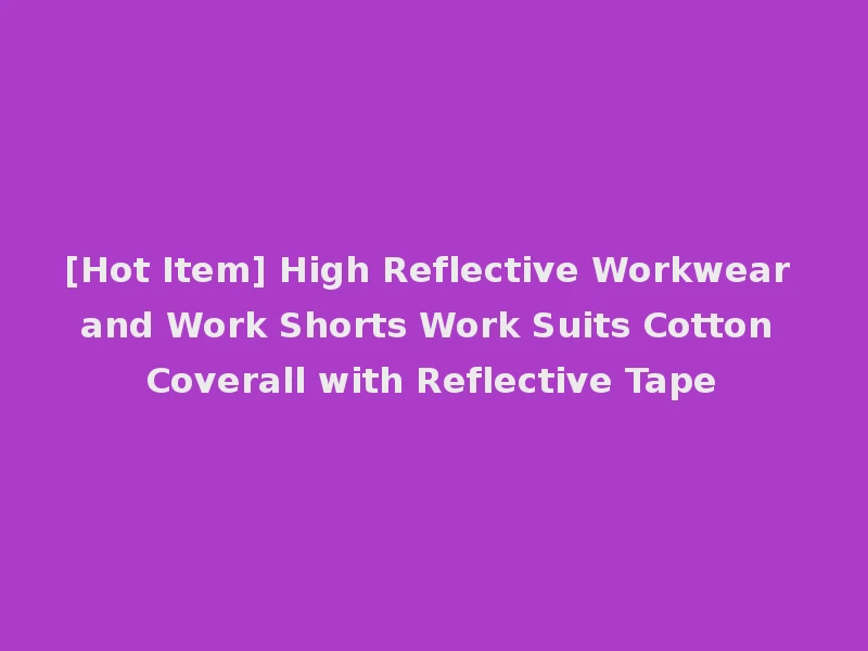 [Hot Item] High Reflective Workwear and Work Shorts Work Suits Cotton Coverall with Reflective Tape