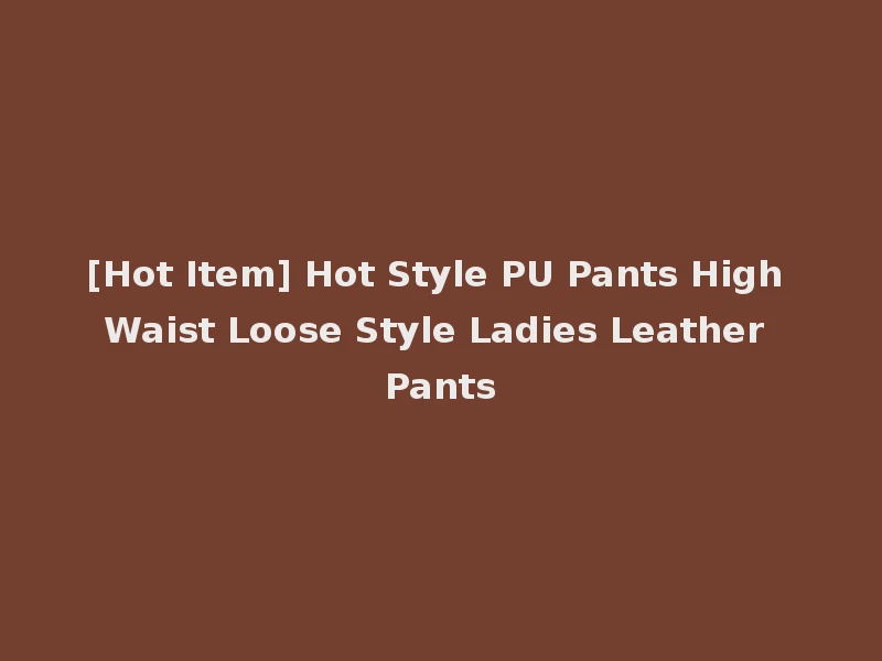 [Hot Item] Hot Style PU Pants High Waist Loose Style Ladies Leather Pants