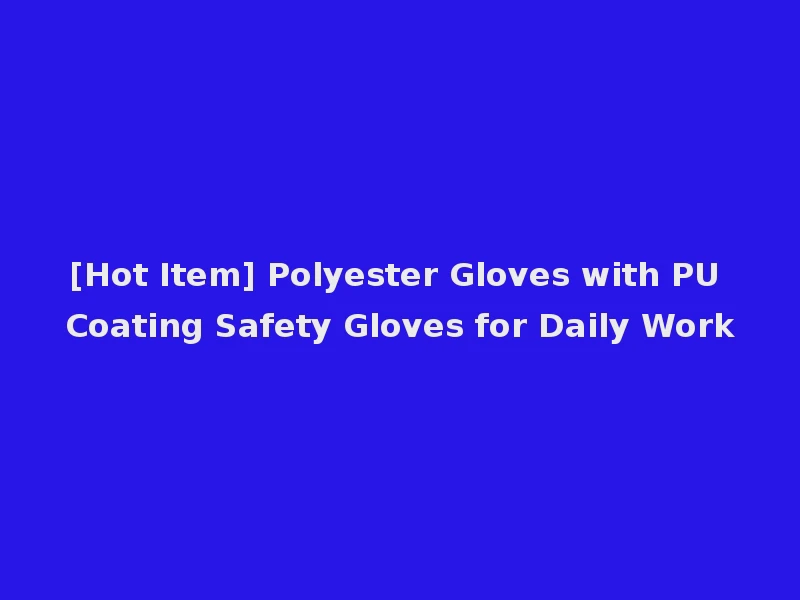 [Hot Item] Polyester Gloves with PU Coating Safety Gloves for Daily Work