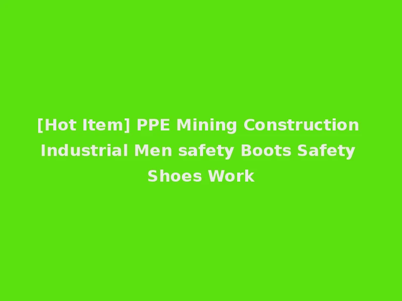 [Hot Item] PPE Mining Construction Industrial Men safety Boots Safety Shoes Work