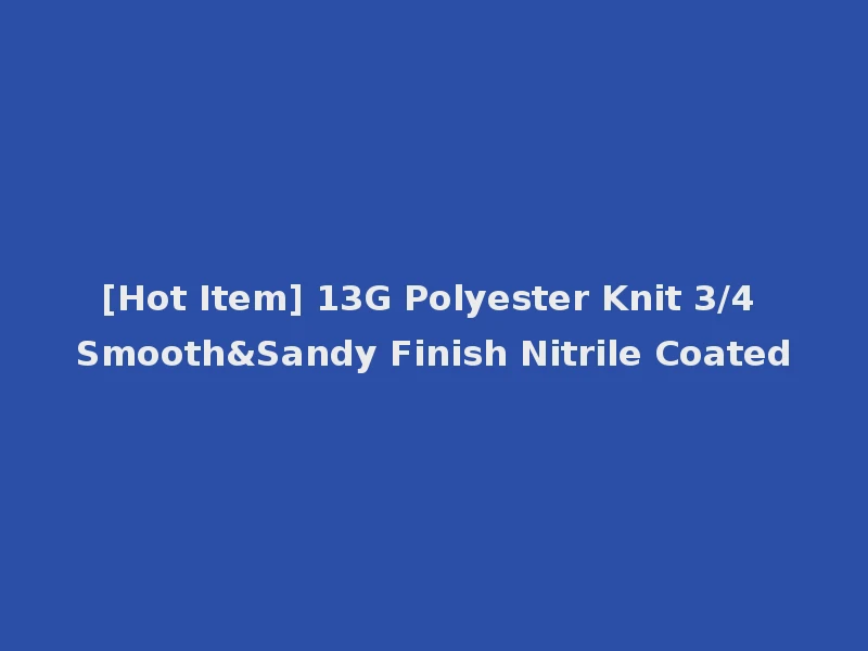 [Hot Item] 13G Polyester Knit 3/4 Smooth&Sandy Finish Nitrile Coated