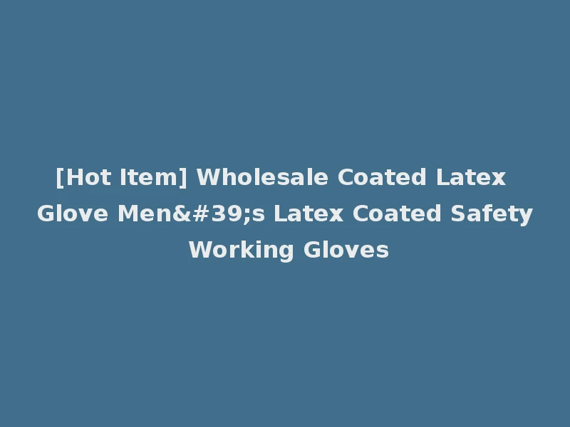 [Hot Item] Wholesale Coated Latex Glove Men's Latex Coated Safety Working Gloves
