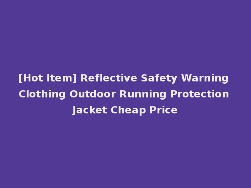 [Hot Item] Reflective Safety Warning Clothing Outdoor Running Protection Jacket Cheap Price