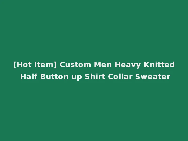 [Hot Item] Custom Men Heavy Knitted Half Button up Shirt Collar Sweater