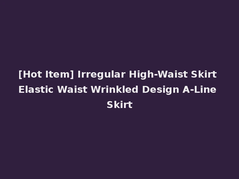 [Hot Item] Irregular High-Waist Skirt Elastic Waist Wrinkled Design A-Line Skirt