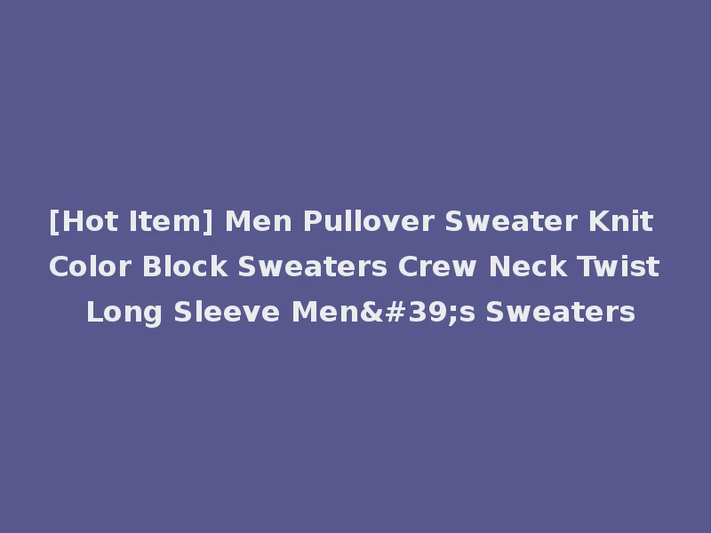 [Hot Item] Men Pullover Sweater Knit Color Block Sweaters Crew Neck Twist Long Sleeve Men's Sweaters
