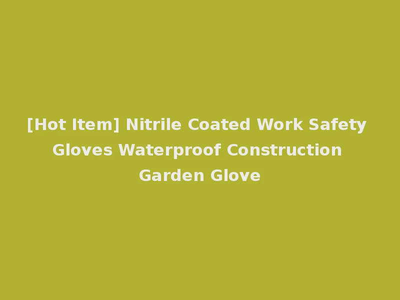 [Hot Item] Nitrile Coated Work Safety Gloves Waterproof Construction Garden Glove