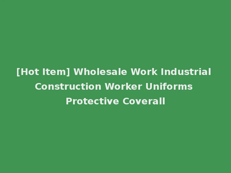 [Hot Item] Wholesale Work Industrial Construction Worker Uniforms Protective Coverall