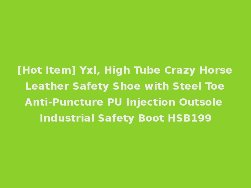 [Hot Item] Yxl, High Tube Crazy Horse Leather Safety Shoe with Steel Toe Anti-Puncture PU Injection Outsole Industrial Safety Boot HSB199