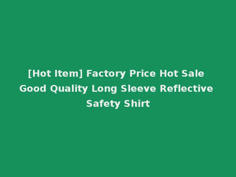 [Hot Item] Factory Price Hot Sale Good Quality Long Sleeve Reflective Safety Shirt