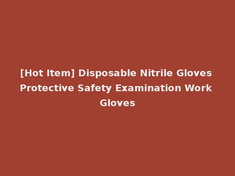 [Hot Item] Disposable Nitrile Gloves Protective Safety Examination Work Gloves