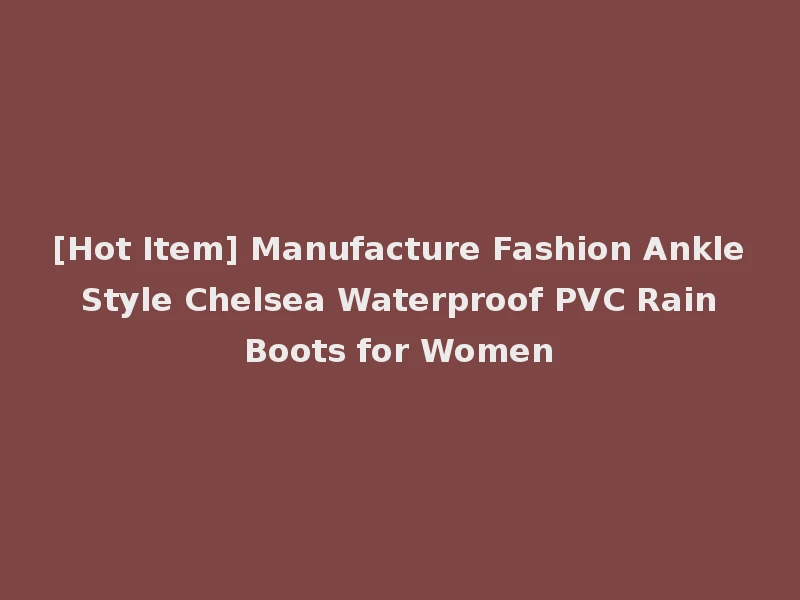 [Hot Item] Manufacture Fashion Ankle Style Chelsea Waterproof PVC Rain Boots for Women
