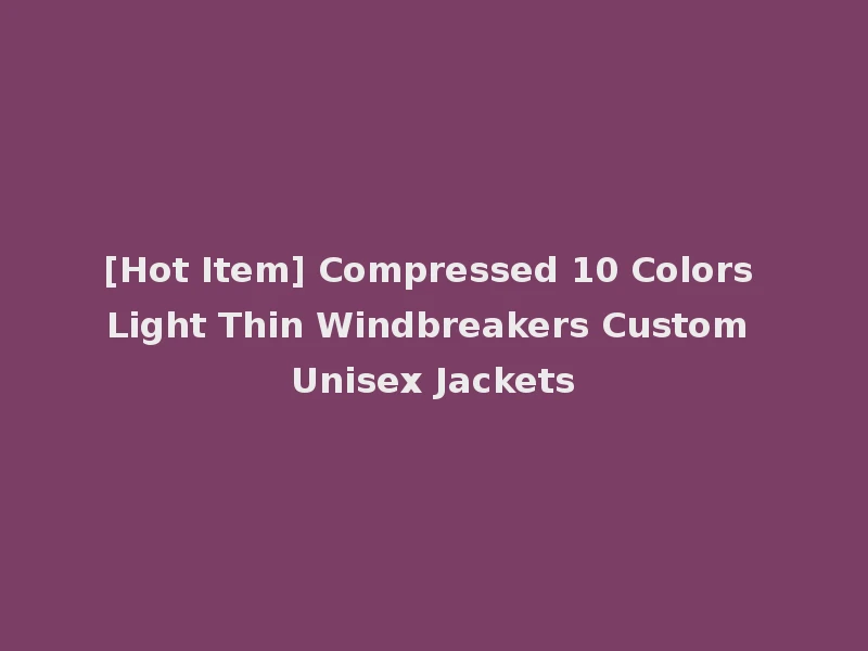 [Hot Item] Compressed 10 Colors Light Thin Windbreakers Custom Unisex Jackets