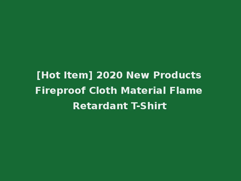 [Hot Item] 2020 New Products Fireproof Cloth Material Flame Retardant T-Shirt
