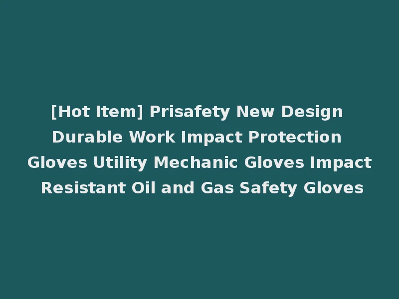 [Hot Item] Prisafety New Design Durable Work Impact Protection Gloves Utility Mechanic Gloves Impact Resistant Oil and Gas Safety Gloves