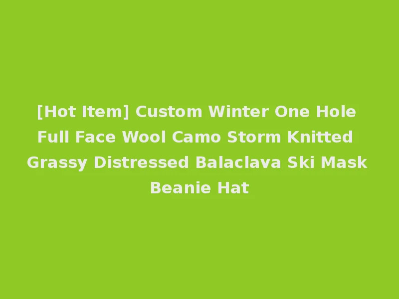 [Hot Item] Custom Winter One Hole Full Face Wool Camo Storm Knitted Grassy Distressed Balaclava Ski Mask Beanie Hat