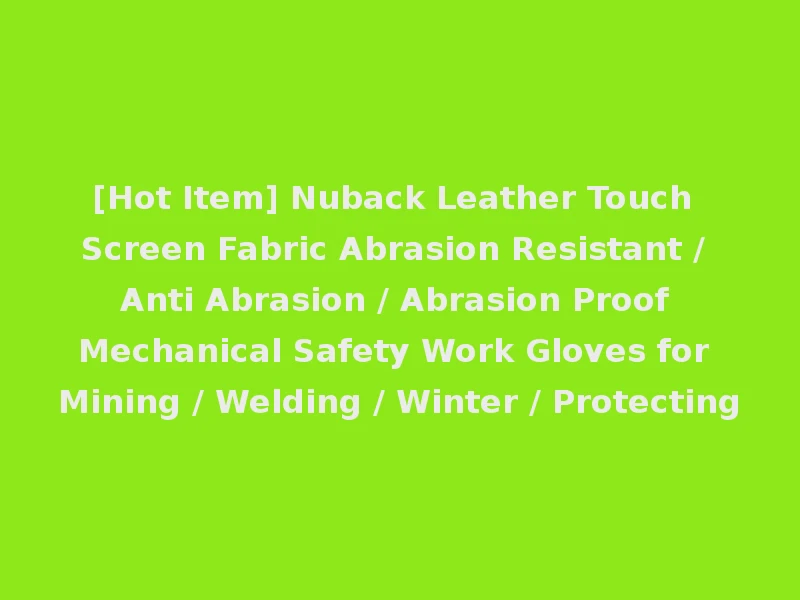 [Hot Item] Nuback Leather Touch Screen Fabric Abrasion Resistant / Anti Abrasion / Abrasion Proof Mechanical Safety Work Gloves for Mining / Welding / Winter / Protecting