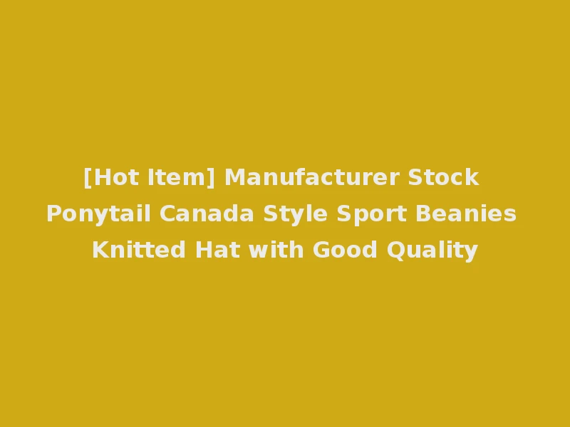 [Hot Item] Manufacturer Stock Ponytail Canada Style Sport Beanies Knitted Hat with Good Quality