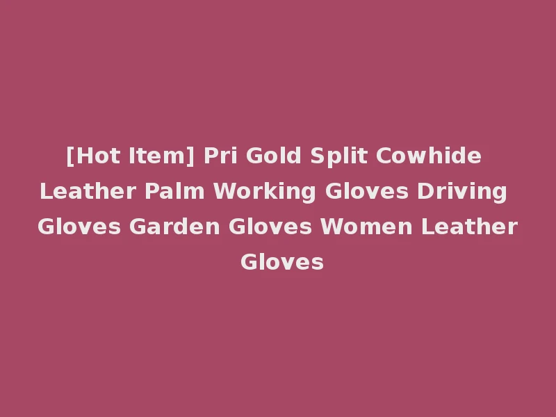 [Hot Item] Pri Gold Split Cowhide Leather Palm Working Gloves Driving Gloves Garden Gloves Women Leather Gloves