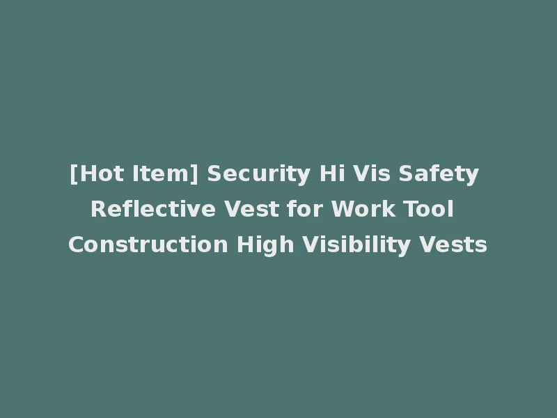 [Hot Item] Security Hi Vis Safety Reflective Vest for Work Tool Construction High Visibility Vests