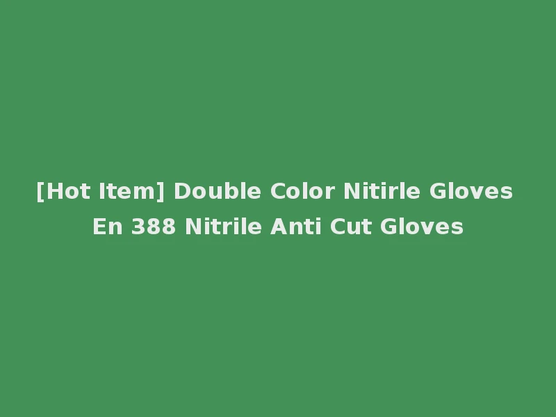 [Hot Item] Double Color Nitirle Gloves En 388 Nitrile Anti Cut Gloves