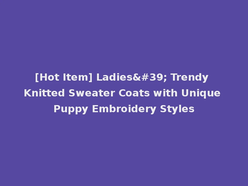 [Hot Item] Ladies' Trendy Knitted Sweater Coats with Unique Puppy Embroidery Styles