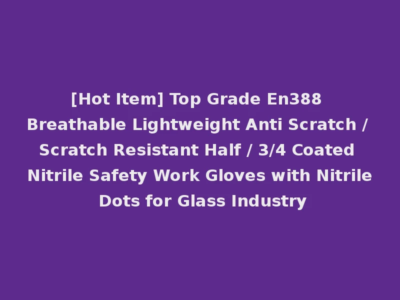 [Hot Item] Top Grade En388 Breathable Lightweight Anti Scratch / Scratch Resistant Half / 3/4 Coated Nitrile Safety Work Gloves with Nitrile Dots for Glass Industry