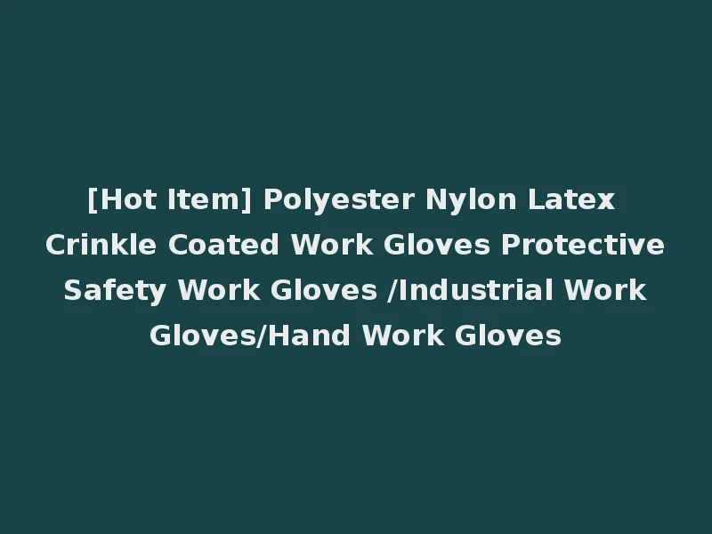 [Hot Item] Polyester Nylon Latex Crinkle Coated Work Gloves Protective Safety Work Gloves /Industrial Work Gloves/Hand Work Gloves