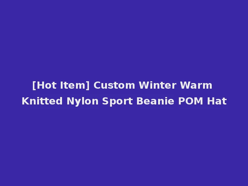 [Hot Item] Custom Winter Warm Knitted Nylon Sport Beanie POM Hat