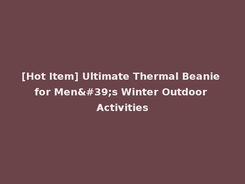 [Hot Item] Ultimate Thermal Beanie for Men's Winter Outdoor Activities