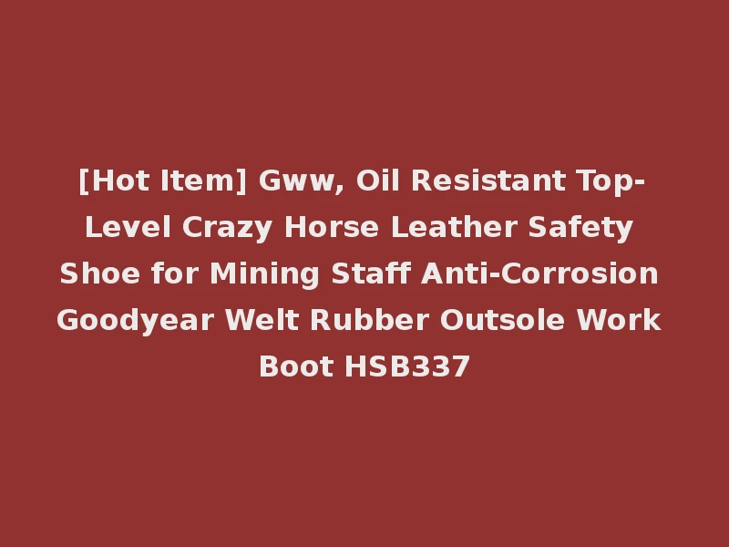 [Hot Item] Gww, Oil Resistant Top-Level Crazy Horse Leather Safety Shoe for Mining Staff Anti-Corrosion Goodyear Welt Rubber Outsole Work Boot HSB337