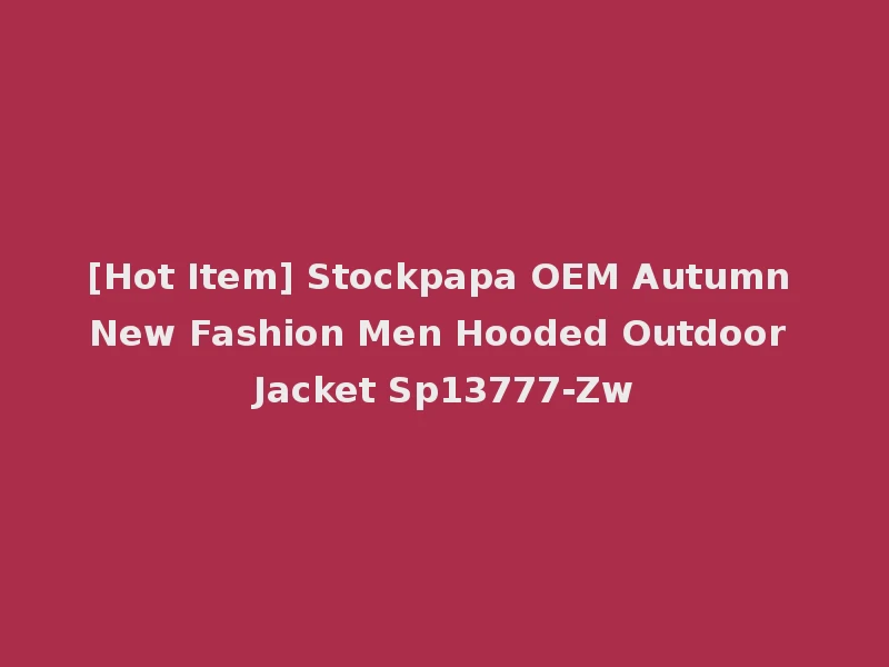 [Hot Item] Stockpapa OEM Autumn New Fashion Men Hooded Outdoor Jacket Sp13777-Zw