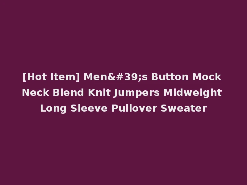 [Hot Item] Men's Button Mock Neck Blend Knit Jumpers Midweight Long Sleeve Pullover Sweater