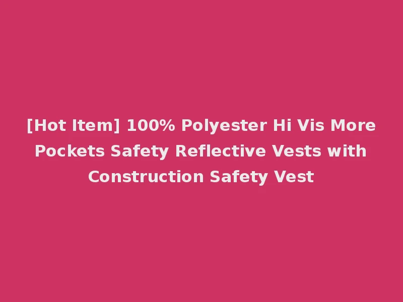 [Hot Item] 100% Polyester Hi Vis More Pockets Safety Reflective Vests with Construction Safety Vest