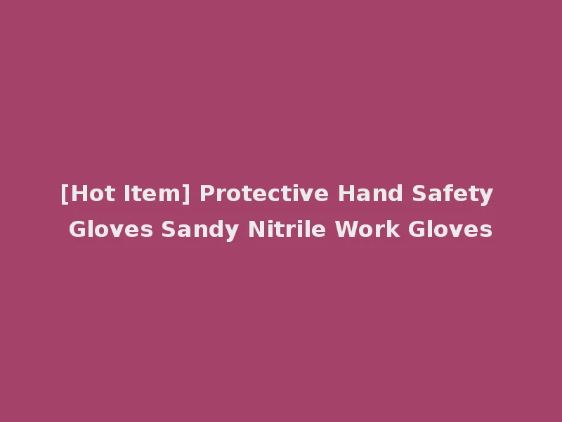 [Hot Item] Protective Hand Safety Gloves Sandy Nitrile Work Gloves