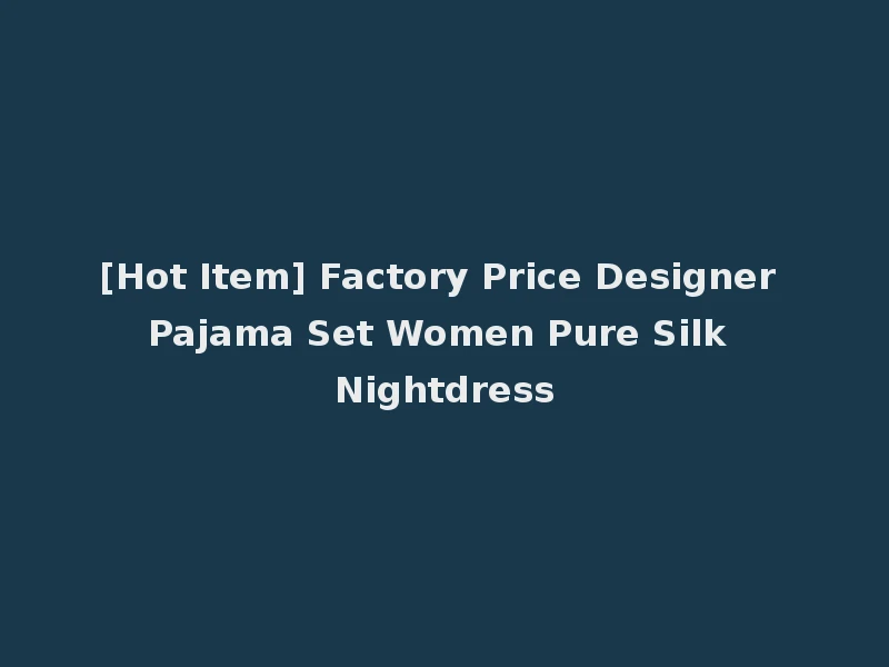[Hot Item] Factory Price Designer Pajama Set Women Pure Silk Nightdress