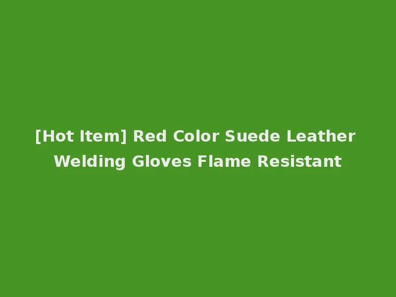 [Hot Item] Red Color Suede Leather Welding Gloves Flame Resistant