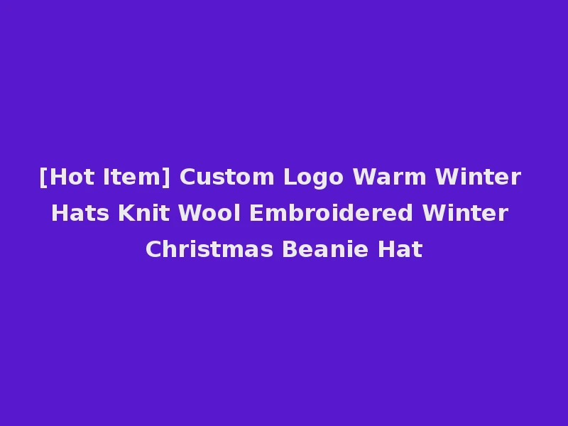 [Hot Item] Custom Logo Warm Winter Hats Knit Wool Embroidered Winter Christmas Beanie Hat