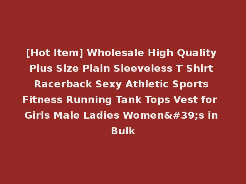 [Hot Item] Wholesale High Quality Plus Size Plain Sleeveless T Shirt Racerback Sexy Athletic Sports Fitness Running Tank Tops Vest for Girls Male Ladies Women's in Bulk