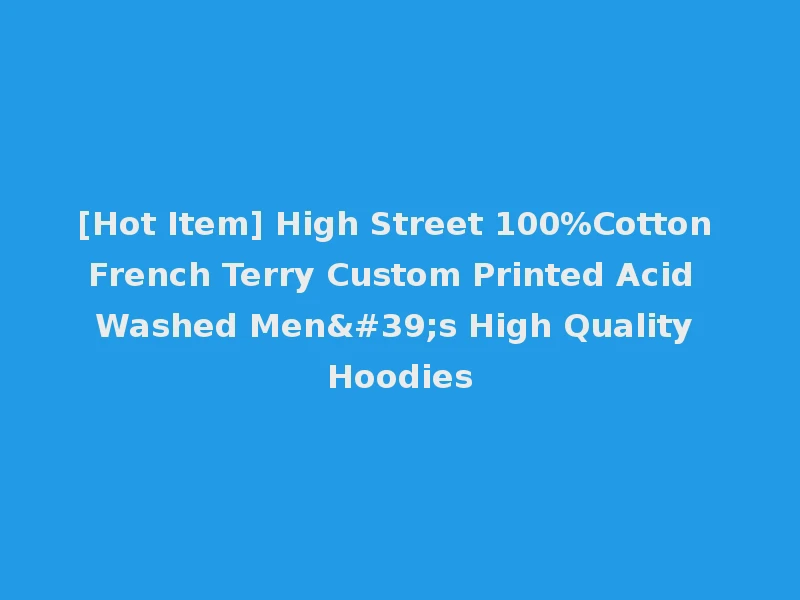 [Hot Item] High Street 100%Cotton French Terry Custom Printed Acid Washed Men's High Quality Hoodies