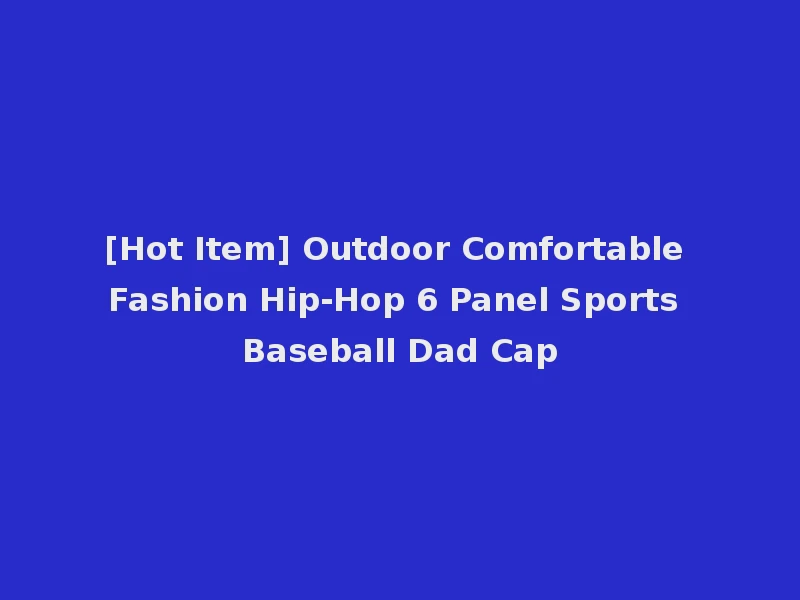 [Hot Item] Outdoor Comfortable Fashion Hip-Hop 6 Panel Sports Baseball Dad Cap